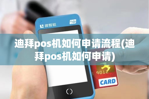 迪拜pos机如何申请流程(迪拜pos机如何申请) 迪拜pos机如何申请流程(迪拜pos机如何申请)