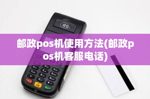 邮政pos机使用方法(邮政pos机客服电话) 邮政pos机使用方法(邮政pos机客服电话)