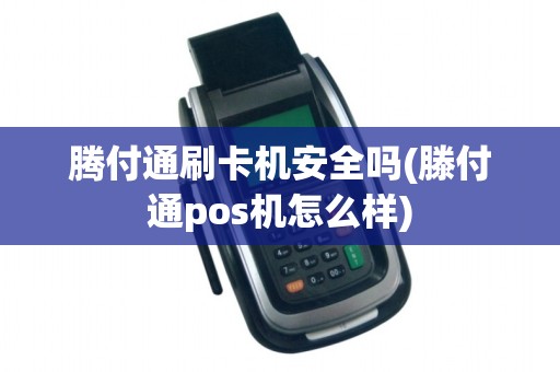 腾付通刷卡机安全吗(滕付通pos机怎么样) 腾付通刷卡机安全吗(滕付通pos机怎么样)