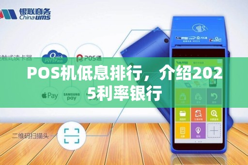 POS机低息排行,介绍2025利率银行 POS机低息排行,介绍2025利率银行