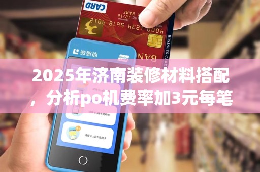 2025年济南装修材料搭配，分析po机费率加3元每笔影响