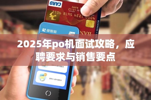 2025年po机面试攻略,应聘要求与销售要点 2025年po机面试攻略,应聘要求与销售要点