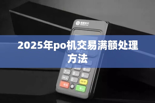 2025年po机交易满额处理方法 2025年po机交易满额处理方法