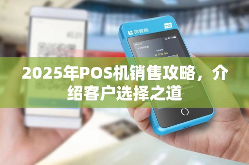 2025年POS机销售攻略,介绍客户选择之道 2025年POS机销售攻略,介绍客户选择之道