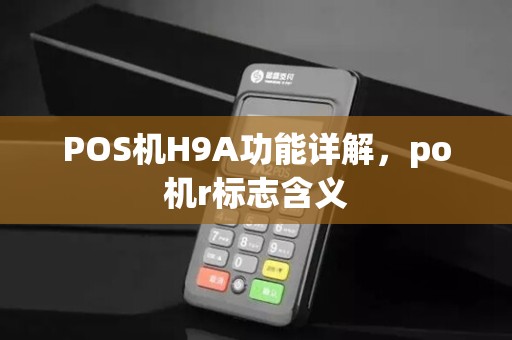 POS机H9A功能详解,po机r标志含义 POS机H9A功能详解,po机r标志含义
