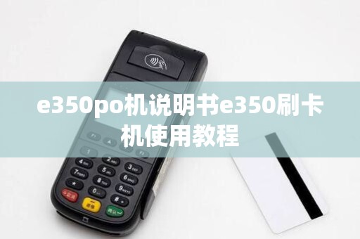 e350po机说明书e350刷卡机使用教程 e350po机说明书e350刷卡机使用教程
