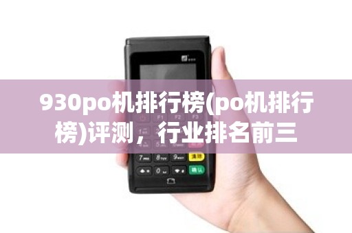 930po机排行榜(po机排行榜)评测,行业排名前三 930po机排行榜(po机排行榜)评测,行业排名前三