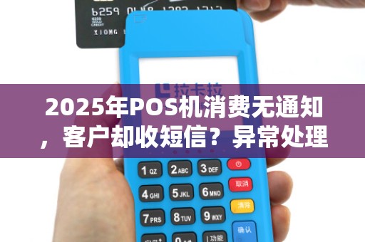 2025年POS机消费无通知,客户却收短信?异常处理 2025年POS机消费无通知,客户却收短信?异常处理