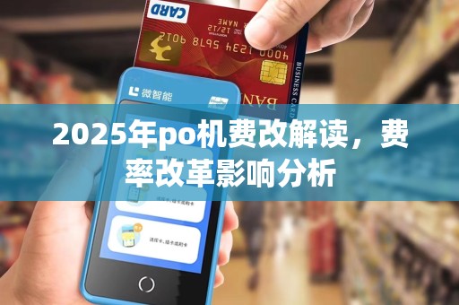 2025年po机费改解读,费率改革影响分析 2025年po机费改解读,费率改革影响分析
