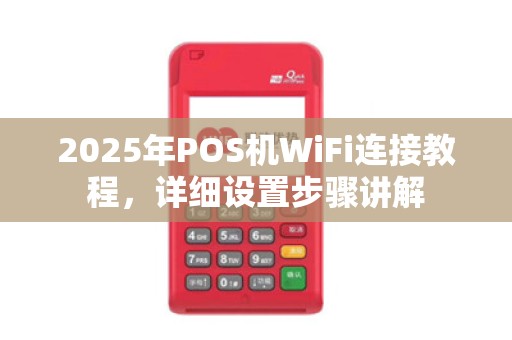 2025年POS机WiFi连接教程，详细设置步骤讲解
