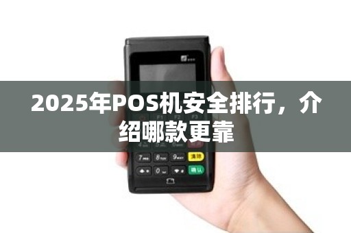2025年POS机安全排行,介绍哪款更靠 2025年POS机安全排行,介绍哪款更靠
