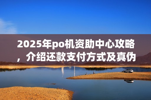 2025年po机资助中心攻略,介绍还款支付方式及真伪 2025年po机资助中心攻略,介绍还款支付方式及真伪