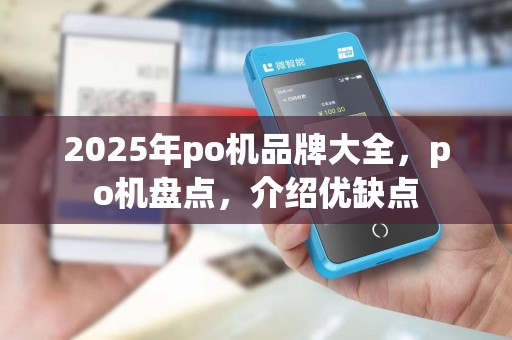 2025年po机品牌大全，po机盘点，介绍优缺点