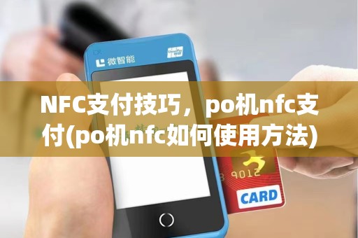 NFC支付技巧,po机nfc支付(po机nfc如何使用方法)作指南 NFC支付技巧,po机nfc支付(po机nfc如何使用方法)作指南