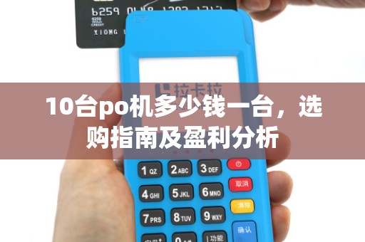 10台po机多少钱一台,选购指南及盈利分析 10台po机多少钱一台,选购指南及盈利分析