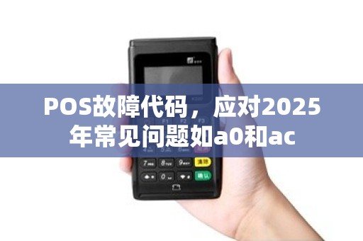 POS故障代码,应对2025年常见问题如a0和ac POS故障代码,应对2025年常见问题如a0和ac