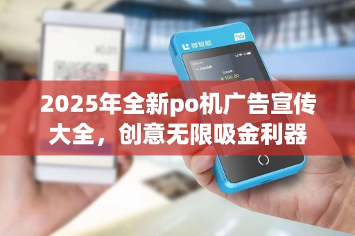 2025年全新po机广告宣传大全,创意无限吸金利器 2025年全新po机广告宣传大全,创意无限吸金利器