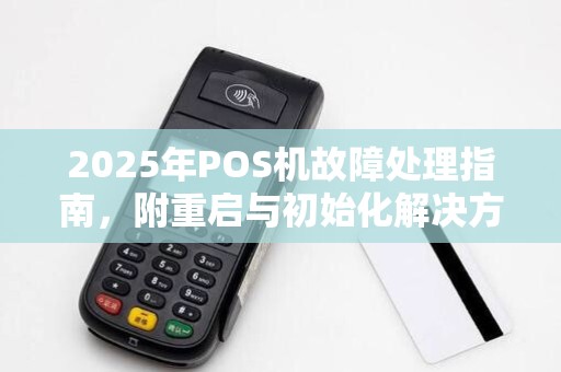 2025年POS机故障处理指南，附重启与初始化解决方案