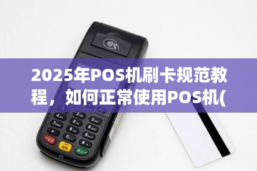 2025年POS机刷卡规范教程,如何正常使用POS机(po怎样使用)避免违法 2025年POS机刷卡规范教程,如何正常使用POS机(po怎样使用)避免违法