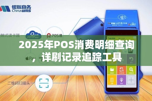 2025年POS消费明细查询,详刷记录追踪工具 2025年POS消费明细查询,详刷记录追踪工具