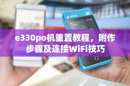 e330po机重置教程,附作步骤及连接WiFi技巧 e330po机重置教程,附作步骤及连接WiFi技巧