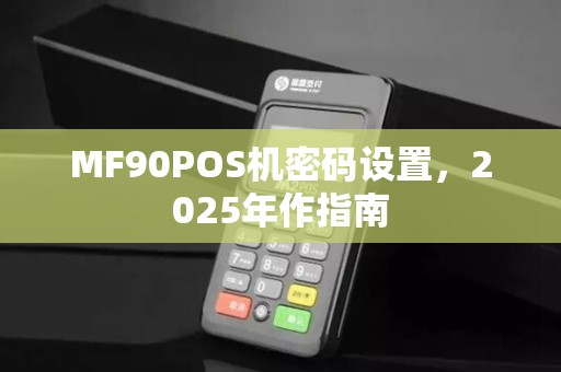 MF90POS机密码设置,2025年作指南 MF90POS机密码设置,2025年作指南