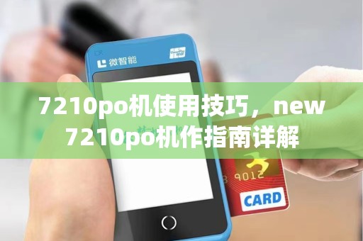 7210po机使用技巧,new7210po机作指南详解 7210po机使用技巧,new7210po机作指南详解