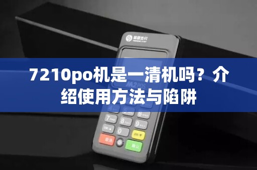 7210po机是一清机吗?介绍使用方法与陷阱 7210po机是一清机吗?介绍使用方法与陷阱