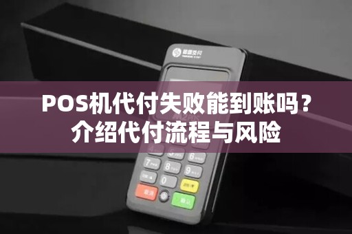 POS机代付失败能到账吗?介绍代付流程与风险 POS机代付失败能到账吗?介绍代付流程与风险