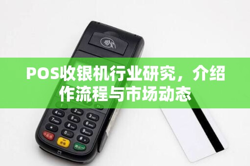 POS收银机行业研究,介绍作流程与市场动态 POS收银机行业研究,介绍作流程与市场动态