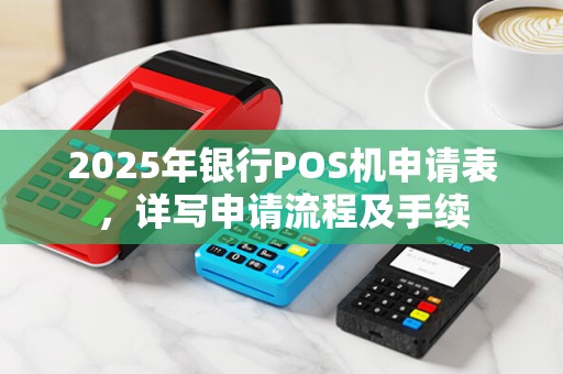 2025年银行POS机申请表，详写申请流程及手续