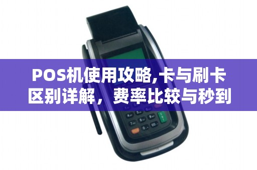POS机使用攻略,卡与刷卡区别详解，费率比较与秒到账技巧