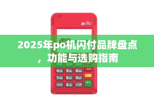 2025年po机闪付品牌盘点,功能与选购指南 2025年po机闪付品牌盘点,功能与选购指南