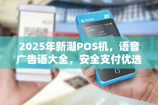 2025年新潮POS机,语音广告语大全,安全支付优选 2025年新潮POS机,语音广告语大全,安全支付优选