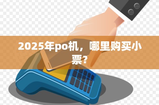 2025年po机,哪里购买小票? 2025年po机,哪里购买小票?