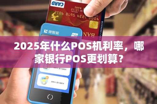 2025年什么POS机利率,哪家银行POS更划算? 2025年什么POS机利率,哪家银行POS更划算?
