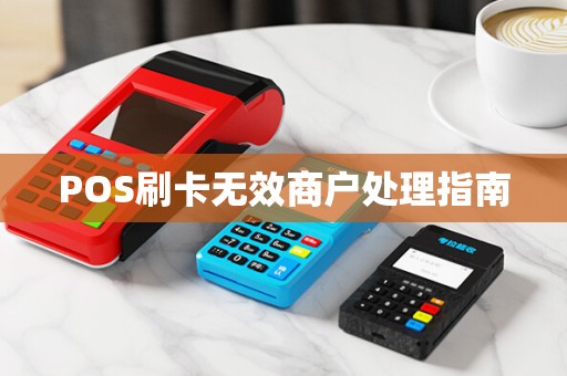 POS刷卡无效商户处理指南 POS刷卡无效商户处理指南