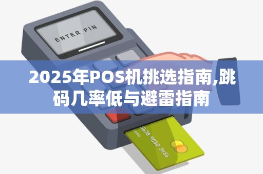 2025年POS机挑选指南,跳码几率低与避雷指南 2025年POS机挑选指南,跳码几率低与避雷指南