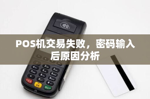 POS机交易失败,密码输入后原因分析 POS机交易失败,密码输入后原因分析