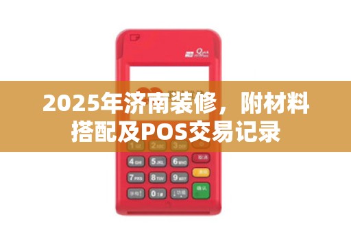 2025年济南装修,附材料搭配及POS交易记录 2025年济南装修,附材料搭配及POS交易记录