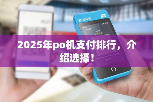 2025年po机支付排行,介绍选择! 2025年po机支付排行,介绍选择!