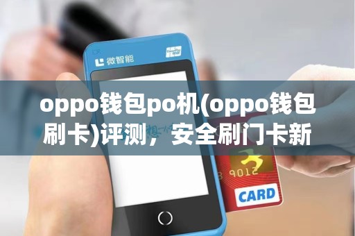 oppo钱包po机(oppo钱包刷卡)评测,安全刷门卡新体验 oppo钱包po机(oppo钱包刷卡)评测,安全刷门卡新体验