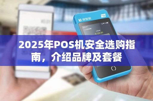 2025年POS机安全选购指南,介绍品牌及套餐 2025年POS机安全选购指南,介绍品牌及套餐