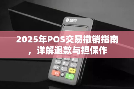 2025年POS交易撤销指南,详解退款与担保作 2025年POS交易撤销指南,详解退款与担保作
