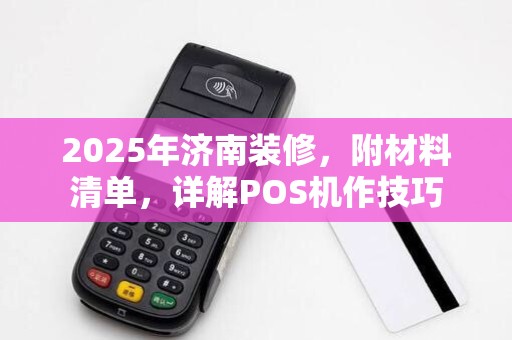 2025年济南装修,附材料清单,详解POS机作技巧 2025年济南装修,附材料清单,详解POS机作技巧