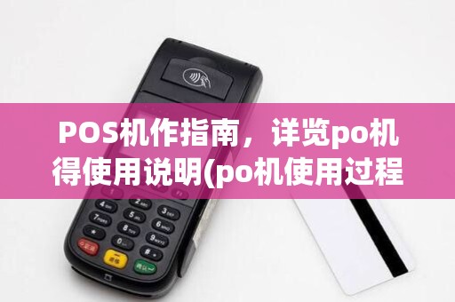 POS机作指南,详览po机得使用说明(po机使用过程)技巧 POS机作指南,详览po机得使用说明(po机使用过程)技巧