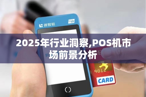2025年行业洞察,POS机市场前景分析 2025年行业洞察,POS机市场前景分析