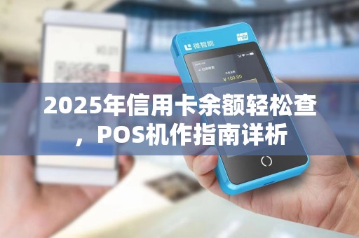 2025年信用卡余额轻松查,POS机作指南详析 2025年信用卡余额轻松查,POS机作指南详析