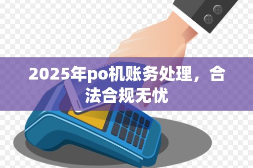 2025年po机账务处理，合法合规无忧