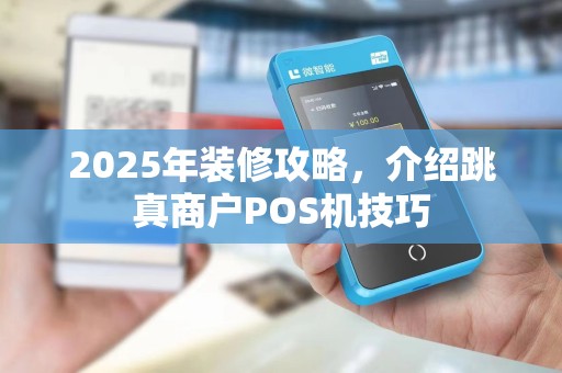 2025年装修攻略,介绍跳真商户POS机技巧 2025年装修攻略,介绍跳真商户POS机技巧